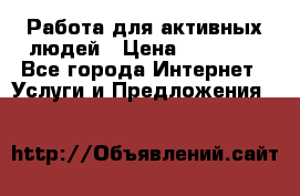 Работа для активных людей › Цена ­ 40 000 - Все города Интернет » Услуги и Предложения   